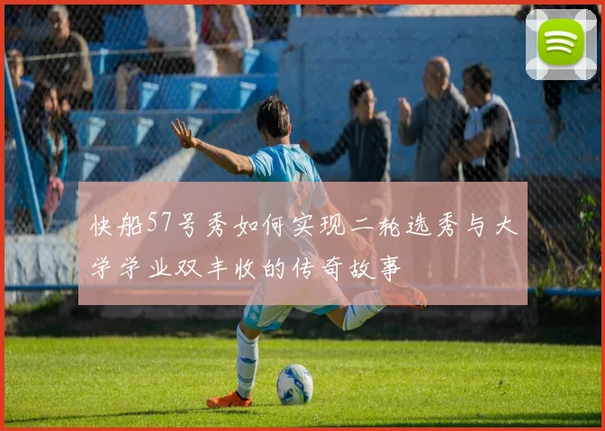 快船57号秀如何实现二轮选秀与大学学业双丰收的传奇故事