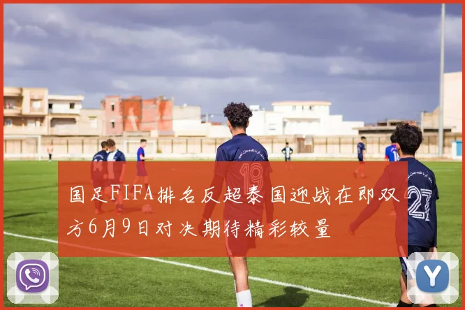 国足FIFA排名反超泰国迎战在即双方6月9日对决期待精彩较量