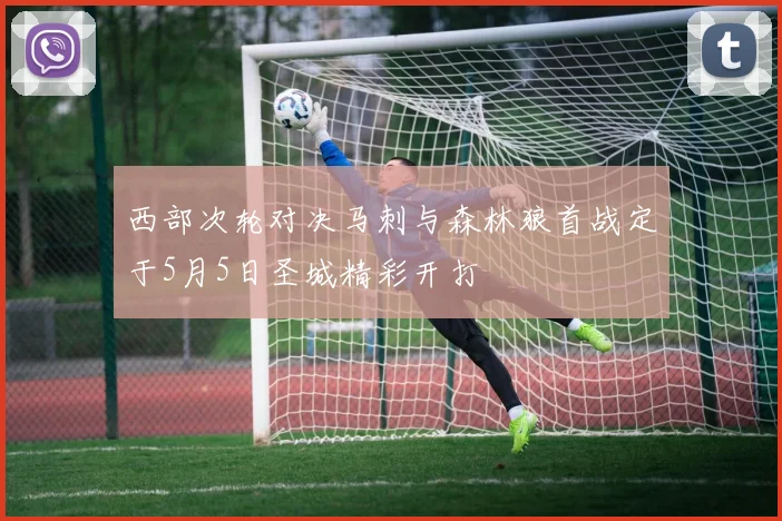 西部次轮对决马刺与森林狼首战定于5月5日圣城精彩开打