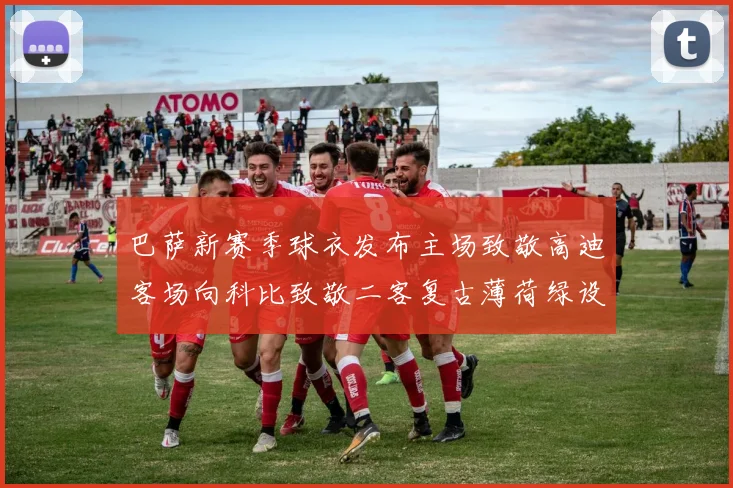 巴萨新赛季球衣发布主场致敬高迪客场向科比致敬二客复古薄荷绿设计引发热议