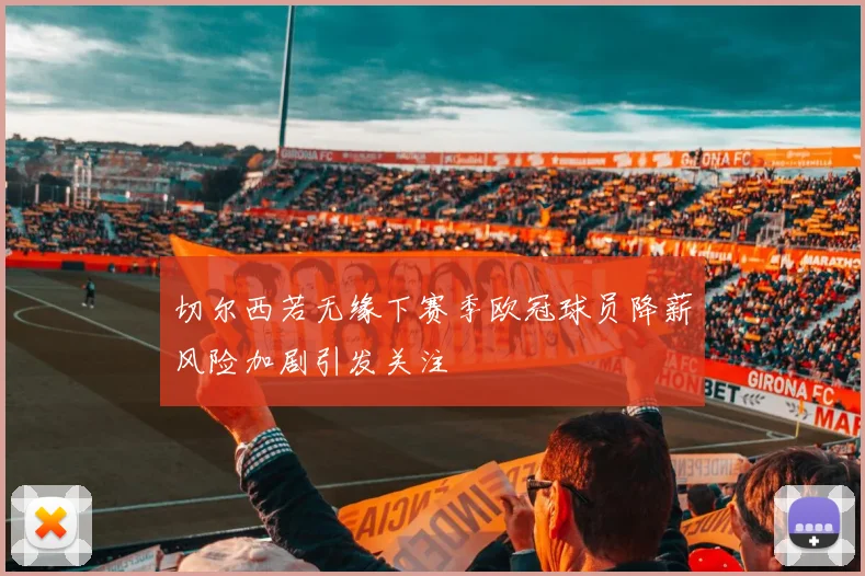 切尔西若无缘下赛季欧冠球员降薪风险加剧引发关注